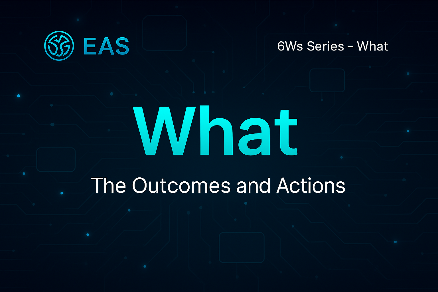 6Ws: What – The Outcomes and Actions